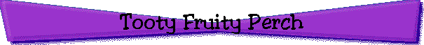 Tooty Fruity Perch